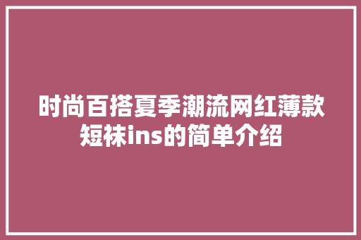 时尚百搭夏季潮流网红薄款短袜ins的简单介绍 时尚百搭夏季潮流网红薄款短袜ins的简单介绍 时尚潮流