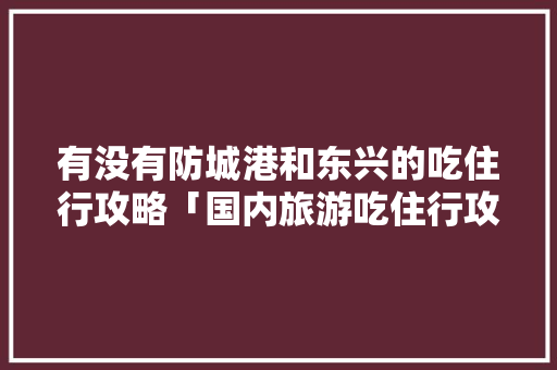有没有防城港和东兴的吃住行攻略「国内旅游吃住行攻略图片大全」 有没有防城港和东兴的吃住行攻略「国内旅游吃住行攻略图片大全」 时尚潮流