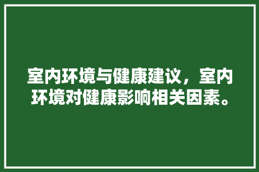 室内环境与健康建议，室内环境对健康影响相关因素。