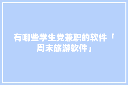有哪些学生党兼职的软件「周末旅游软件」