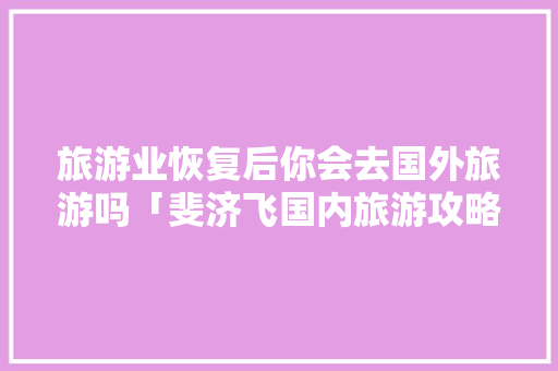 旅游业恢复后你会去国外旅游吗「斐济飞国内旅游攻略图片」 旅游业恢复后你会去国外旅游吗「斐济飞国内旅游攻略图片」 健康知识