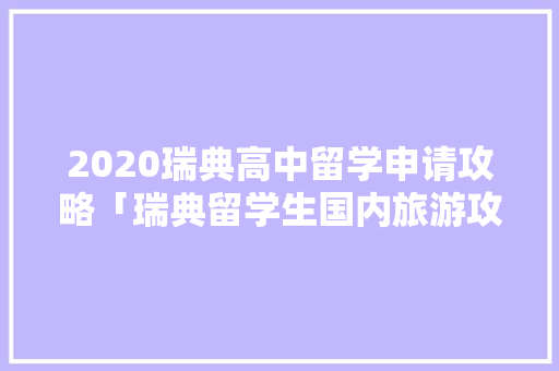 2020瑞典高中留学申请攻略「瑞典留学生国内旅游攻略大全」 家庭生活 2020瑞典高中留学申请攻略「瑞典留学生国内旅游攻略大全」 2020瑞典高中留学申请攻略「瑞典留学生国内旅游攻略大全」 家庭生活