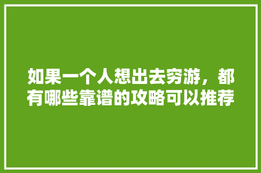 如果一个人想出去穷游，都有哪些靠谱的攻略可以推荐「国内旅游攻略穷游城市有哪些」 如果一个人想出去穷游，都有哪些靠谱的攻略可以推荐「国内旅游攻略穷游城市有哪些」 旅游指南