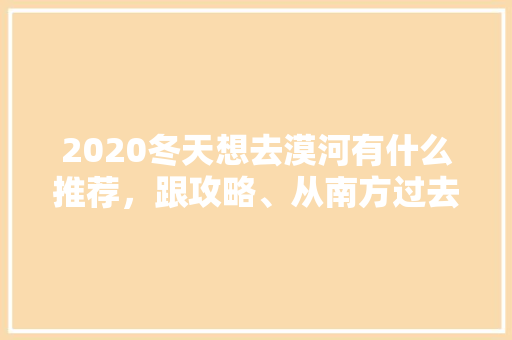 2020冬天想去漠河有什么推荐，跟攻略、从南方过去「国内旅游冬天穷游攻略图片」 2020冬天想去漠河有什么推荐，跟攻略、从南方过去「国内旅游冬天穷游攻略图片」 生活技巧