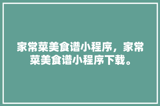 家常菜美食谱小程序，家常菜美食谱小程序下载。 家常菜美食谱小程序，家常菜美食谱小程序下载。 美食食谱
