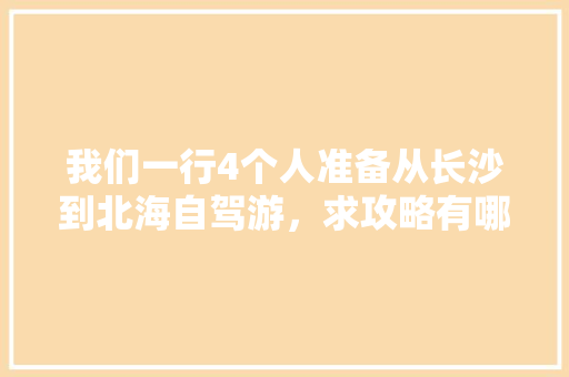 我们一行4个人准备从长沙到北海自驾游，求攻略有哪些「沙滩旅游景点推荐」 我们一行4个人准备从长沙到北海自驾游，求攻略有哪些「沙滩旅游景点推荐」 美食食谱