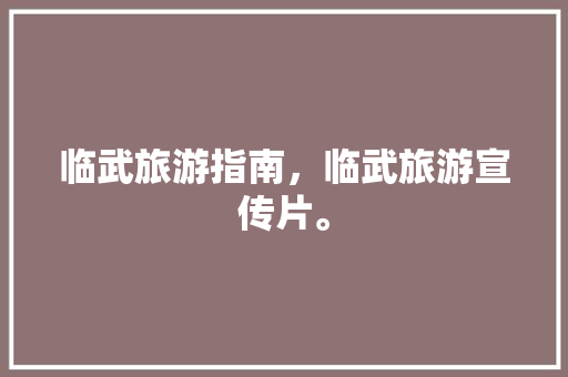 临武旅游指南，临武旅游宣传片。 临武旅游指南，临武旅游宣传片。 旅游指南