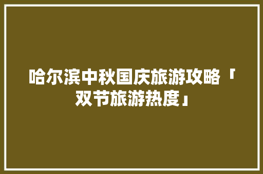 哈尔滨中秋国庆旅游攻略「双节旅游热度」 哈尔滨中秋国庆旅游攻略「双节旅游热度」 健康知识