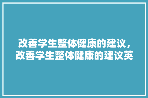 改善学生整体健康的建议，改善学生整体健康的建议英语。