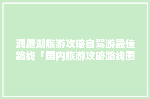 洞庭湖旅游攻略自驾游最佳路线「国内旅游攻略路线图片大全」