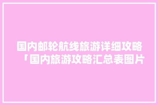 国内邮轮航线旅游详细攻略「国内旅游攻略汇总表图片大全」 国内邮轮航线旅游详细攻略「国内旅游攻略汇总表图片大全」 健康知识