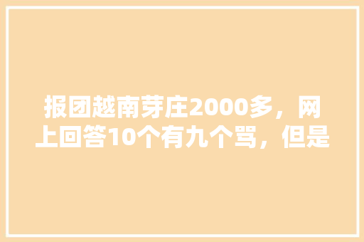 报团越南芽庄2000多，网上回答10个有九个骂，但是不去不行了，请问有什么防坑提醒吗？还有游玩攻略「旅游防坑指南」 报团越南芽庄2000多，网上回答10个有九个骂，但是不去不行了，请问有什么防坑提醒吗？还有游玩攻略「旅游防坑指南」 家庭生活