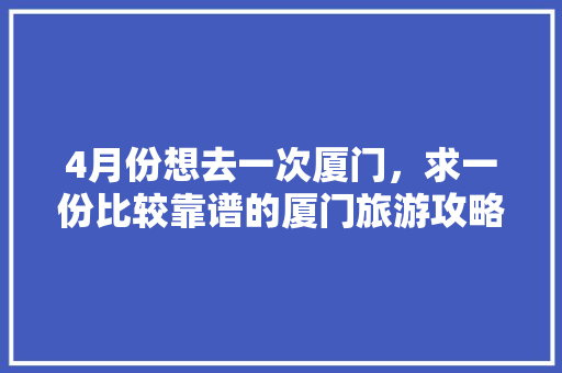 4月份想去一次厦门，求一份比较靠谱的厦门旅游攻略（2-3天最佳）有好心人么「国内旅游攻略最新消息」 4月份想去一次厦门，求一份比较靠谱的厦门旅游攻略（2-3天最佳）有好心人么「国内旅游攻略最新消息」 时尚潮流