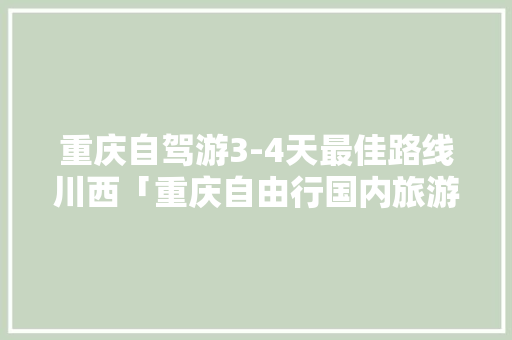 重庆自驾游3-4天最佳路线川西「重庆自由行国内旅游攻略图」 重庆自驾游3-4天最佳路线川西「重庆自由行国内旅游攻略图」 家庭生活