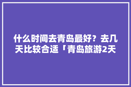 什么时间去青岛最好？去几天比较合适「青岛旅游2天」 什么时间去青岛最好？去几天比较合适「青岛旅游2天」 家庭生活
