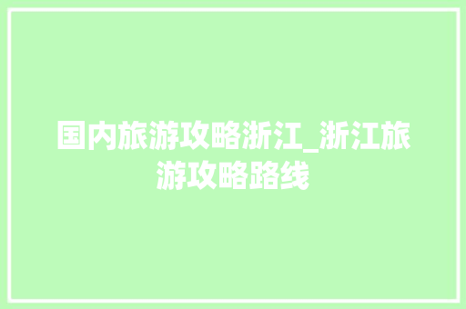 国内旅游攻略浙江_浙江旅游攻略路线