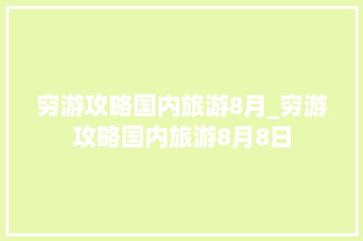 穷游攻略国内旅游8月_穷游攻略国内旅游8月8日 穷游攻略国内旅游8月_穷游攻略国内旅游8月8日 时尚潮流