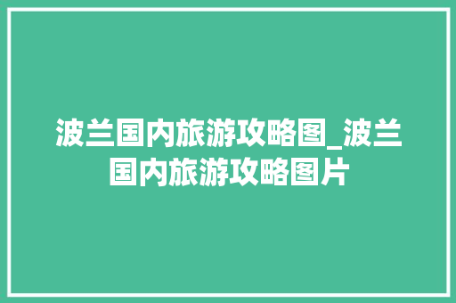 波兰国内旅游攻略图_波兰国内旅游攻略图片 波兰国内旅游攻略图_波兰国内旅游攻略图片 时尚潮流