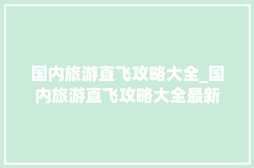 国内旅游直飞攻略大全_国内旅游直飞攻略大全最新