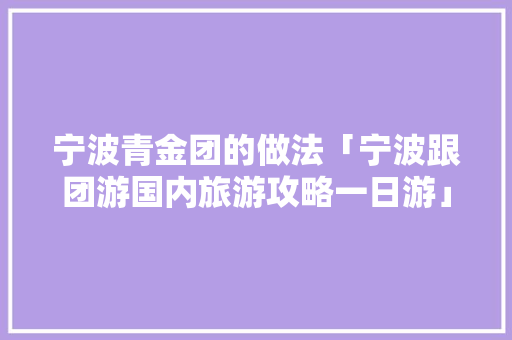 宁波青金团的做法「宁波跟团游国内旅游攻略一日游」 宁波青金团的做法「宁波跟团游国内旅游攻略一日游」 健康知识
