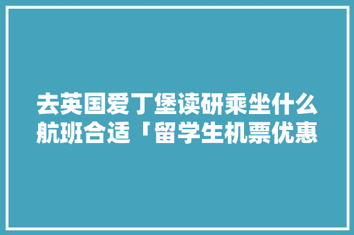 去英国爱丁堡读研乘坐什么航班合适「留学生机票优惠政策」