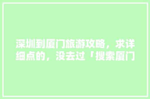 深圳到厦门旅游攻略，求详细点的，没去过「搜索厦门美食」