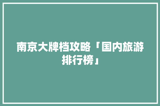 南京大牌档攻略「国内旅游排行榜」 南京大牌档攻略「国内旅游排行榜」 美食食谱