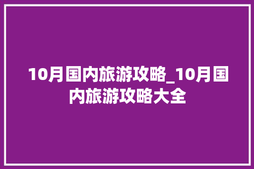 10月国内旅游攻略_10月国内旅游攻略大全 10月国内旅游攻略_10月国内旅游攻略大全 时尚潮流