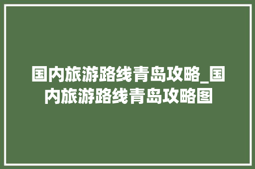 国内旅游路线青岛攻略_国内旅游路线青岛攻略图 国内旅游路线青岛攻略_国内旅游路线青岛攻略图 旅游指南