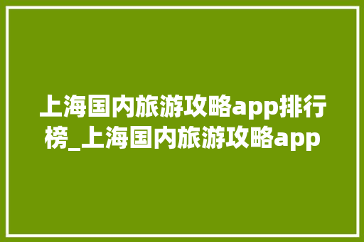 上海国内旅游攻略app排行榜_上海国内旅游攻略app排行榜有哪些