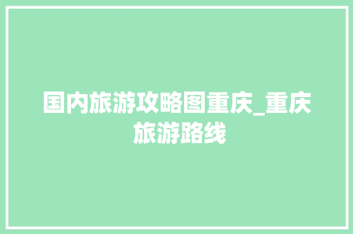 国内旅游攻略图重庆_重庆 旅游路线 国内旅游攻略图重庆_重庆 旅游路线 美食食谱