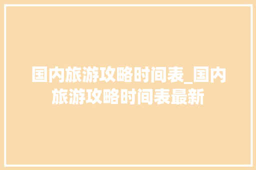 国内旅游攻略时间表_国内旅游攻略时间表最新 国内旅游攻略时间表_国内旅游攻略时间表最新 健康知识