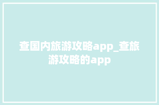 查国内旅游攻略app_查旅游攻略的app 查国内旅游攻略app_查旅游攻略的app 家庭生活