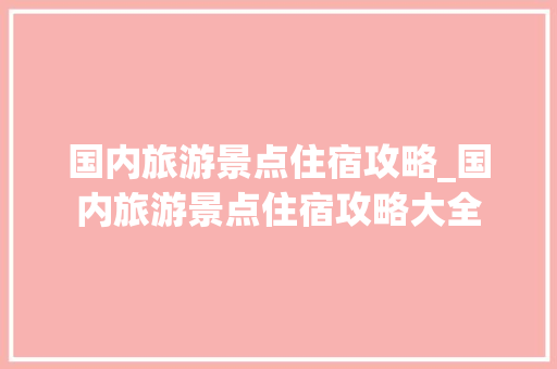国内旅游景点住宿攻略_国内旅游景点住宿攻略大全