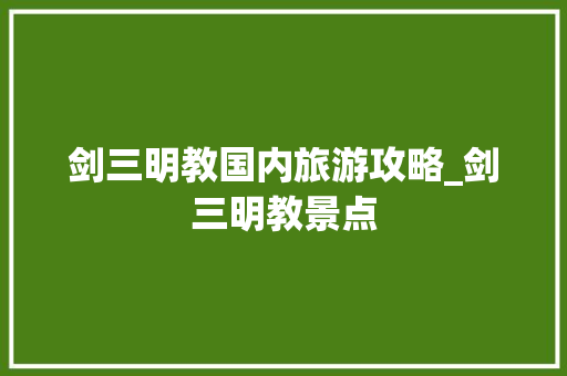 剑三明教国内旅游攻略_剑三明教景点