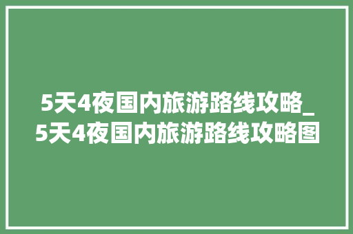 5天4夜国内旅游路线攻略_5天4夜国内旅游路线攻略图 5天4夜国内旅游路线攻略_5天4夜国内旅游路线攻略图 旅游指南