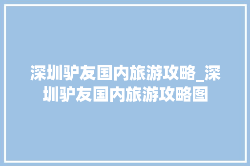 深圳驴友国内旅游攻略_深圳驴友国内旅游攻略图