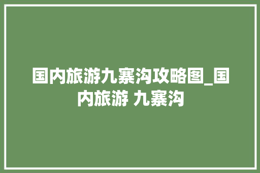 国内旅游九寨沟攻略图_国内旅游 九寨沟 国内旅游九寨沟攻略图_国内旅游 九寨沟 旅游指南