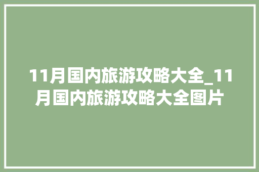 11月国内旅游攻略大全_11月国内旅游攻略大全图片 11月国内旅游攻略大全_11月国内旅游攻略大全图片 旅游指南