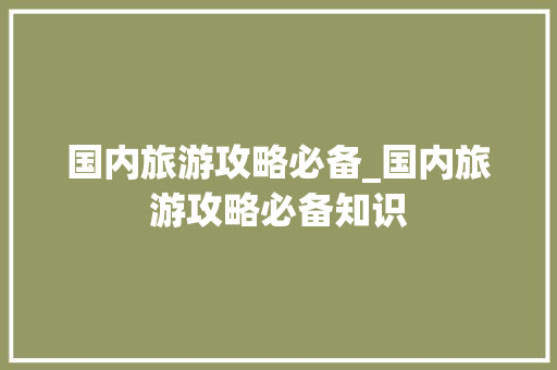 国内旅游攻略必备_国内旅游攻略必备知识 国内旅游攻略必备_国内旅游攻略必备知识 时尚潮流