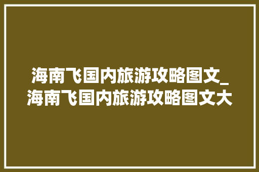 海南飞国内旅游攻略图文_海南飞国内旅游攻略图文大全 海南飞国内旅游攻略图文_海南飞国内旅游攻略图文大全 家庭生活