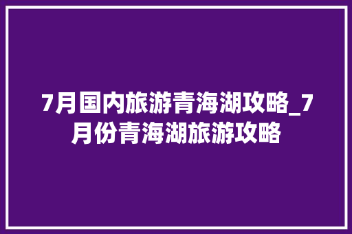 7月国内旅游青海湖攻略_7月份青海湖旅游攻略 7月国内旅游青海湖攻略_7月份青海湖旅游攻略 美食食谱
