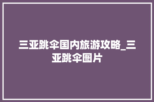 三亚跳伞国内旅游攻略_三亚跳伞图片 三亚跳伞国内旅游攻略_三亚跳伞图片 旅游指南