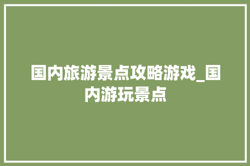 国内旅游景点攻略游戏_国内游玩景点