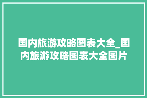 国内旅游攻略图表大全_国内旅游攻略图表大全图片 国内旅游攻略图表大全_国内旅游攻略图表大全图片 生活技巧