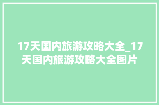 17天国内旅游攻略大全_17天国内旅游攻略大全图片 17天国内旅游攻略大全_17天国内旅游攻略大全图片 美食食谱