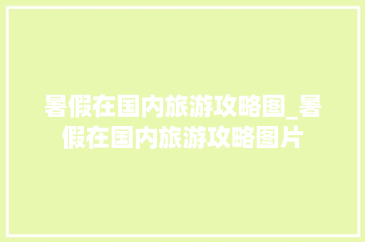 暑假在国内旅游攻略图_暑假在国内旅游攻略图片 暑假在国内旅游攻略图_暑假在国内旅游攻略图片 时尚潮流