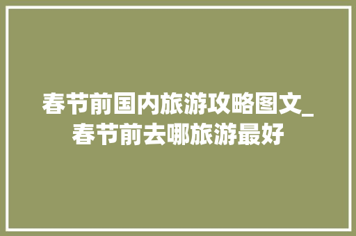 春节前国内旅游攻略图文_春节前去哪旅游最好 春节前国内旅游攻略图文_春节前去哪旅游最好 旅游指南