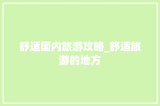 舒适国内旅游攻略_舒适旅游的地方 舒适国内旅游攻略_舒适旅游的地方 家庭生活