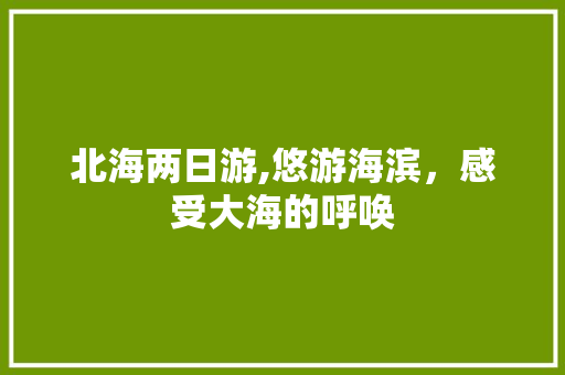 北海两日游,悠游海滨，感受大海的呼唤 生活技巧